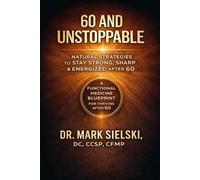 60 and Unstoppable: Natural Strategies for Health, Energy, Vitality and Strength for 50, 60, 70 and Older