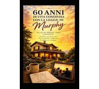 60 ANNI DI VITA CONDIVISA CON LA LEGGE DI MURPHY: Come trasformare gli imprevisti in compagni di viaggio