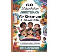 60 Bibelgeschichten Arbeitsbuch für Kinder von 8 - 12 Jahren: Unterhaltsame und spannende Lektionen zur Stärkung von Glauben, Charakter und spirituellem Verständnis für junge Leser