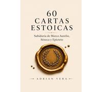 60 CARTAS ESTOICAS: Guía de estoicismo: sabiduría práctica de Marco Aurelio, Séneca y Epicteto para vivir con calma, propósito y fortaleza interior