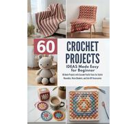 60 Crochet Projects Ideas Made Easy for Beginner: 60 Quick Projects with Cascade Pacific Yarns for Stylish Wearables, Warm Blankets, and Cute DIY Accessories