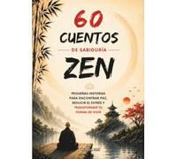 60 CUENTOS DE SABIDURÍA ZEN: Pequeñas historias para encontrar paz, reducir el estrés y transformar tu forma de vivir