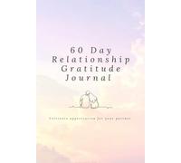 60 Day Relationship Gratitude Journal: Daily Prompts to Help You Appreciate Your Partner and Strengthen Your Connection: A simple daily practice to ... and bring more warmth into your relationship