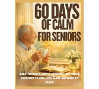60 Days of Calm for Seniors: Daily thoughts, gentle memories, and simple exercises to feel less alone and more at peace