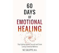 60 Days of Emotional Healing: Stop Fighting Against Yourself and Create Lasting Emotional Wellness (Mental & Emotional Wellness)
