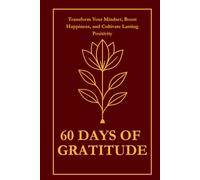 60 Days of Gratitude: Transform Your Mindset, Boost Happiness, and Cultivate Lasting Positivity with Simple Daily Reflection and Journaling Prompts