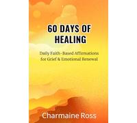 60 Days of Healing: Daily Faith-Based Affirmations for Grief & Emotional Renewal