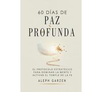 60 DÍAS DE PAZ PROFUNDA: EL PROTOCOLO ESTRATÉGICO PARA DOMINAR LA MENTE Y ACTIVAR EL TEMPLE DE LA FE