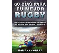 60 DIAS PARA Tu MEJOR RUGBY: UNA GUIA COMPLETA DE ENTRENAMIENTO DE FUERZA Y NUTRICION PARA HACERSE MAS FUERTE, MAS RAPIDO y PONERSE EN FORMA