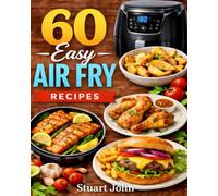 60 Easy Air Fryer Meals for Busy Families: Quick, Healthy, Kid-Friendly Meals in 20 Minutes or Less