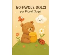 60 Favole Dolci per Piccoli Sogni: Storie Brevi e Illustrate per Neonati e Bambini fino a 3 Anni