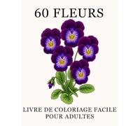 60 Fleurs: Livre de coloriage facile pour adultes: Grandes fleurs faciles à colorier avec leurs noms - Une façon apaisante de réduire le stress