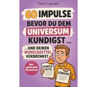 60 Impulse, bevor du dem Universum kündigst … und deinen Wunschzettel verbrennst: Für alle, die zwischen Hoffnung und Frust schwanken - und jetzt Klarheit brauchen