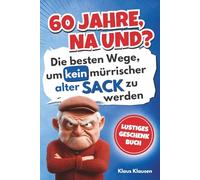 60 Jahre, na und? Die besten Wege, um kein mürrischer alter Sack zu werden - Lustiges Geschenkbuch