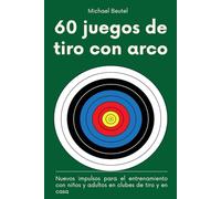 60 juegos de tiro con arco: Nuevos impulsos para el entrenamiento con niños y adultos en clubes de tiro y en casa