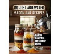 60 Just Add Water Mason Jar Meals: Easy Homestead Pantry Recipes for Camping, Emergency Food Prep, and Long-Term Storage (Prepper & Survival Meals Guide)