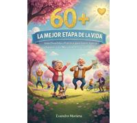 60+ LA MEJOR ETAPA DE LA VIDA: Una guía ligera, práctica y cercana para vivir con salud, fuerza y equilibrio - sin manuales aburridos, sin reglas extremas y sin culpa