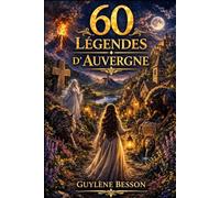 60 Légendes d'Auvergne et du Berry: Sagesses Ancestrales, Rituels de Passage et Voyages Initiatiques au Cœur de la Terre de France (Collection Légendes et Terroirs)