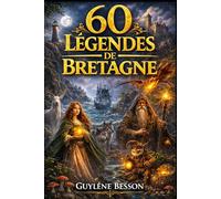 60 Légendes de Bretagne: Contes Celtiques et Rituels de Sagesse Ancestrale, le Guide Spirituel entre Terre et Mer : Brocéliande, Carnac, et les ... (Collection Légendes et Terroirs)