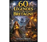 60 Légendes de Bretagne: Contes Celtiques et Rituels de Sagesse Ancestrale, le Guide Spirituel entre Terre et Mer : Brocéliande, Carnac, et les ... (Collection Légendes et Terroirs)