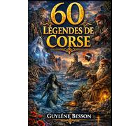 60 Légendes de Corse: Contes et Récits Mystérieux de l'Île de Beauté : Traditions, Histoire, Mythes et Gastronomie. Un Voyage Spirituel au Cœur du ... Littoral. (Collection Légendes et Terroirs)