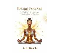 60 Leggi Universali: La Guida Spirituale per Trasformare la Tua Vita