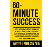 60-Minute Success: Boost Productivity, Focus, and Energy with Fast, Science-Backed Habits for Startup Founders, Busy Entrepreneurs, Solo Operators, and High Performers -No Downtime Required