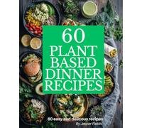60 Plant Based Dinner Recipes: Easy Vegan Meals to Nourish Your Body and Delight Your Taste Buds