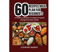 60 Recipes Meal Plan For Beginner's: A healthy collection of recipes for good energy and tasty results