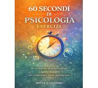 60 secondi di psicologia Esercizi: Micro-esercizi quotidiani ispirati a Agnese Scappini per comprendere mente ed emozioni