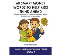 60 Smart Money Words to Help Kids Think Ahead: Simple Definitions for Financial Freedom, Money Mindset, and Responsibility (Jason’s Smart Money Blueprint™ Series)