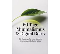 60 Tage Minimalismus & Digital Detox - Die Challenge für mehr Klarheit, Ordnung und Ruhe im Alltag: Workbook mit täglichen Aufgaben und Reflexionsseiten für ein leichteres Leben