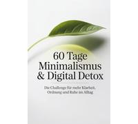 60 Tage Minimalismus & Digital Detox - Die Challenge für mehr Klarheit, Ordnung und Ruhe im Alltag: Workbook mit täglichen Aufgaben und Reflexionsseiten für ein leichteres Leben