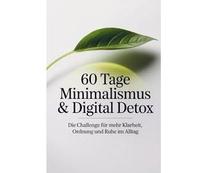 60 Tage Minimalismus & Digital Detox - Die Challenge für mehr Klarheit, Ordnung und Ruhe im Alltag: Workbook mit täglichen Aufgaben und Reflexionsseiten für ein leichteres Leben