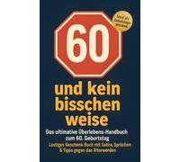 60 und kein bisschen weise: Das ultimative Überlebens-Handbuch zum 60. Geburtstag: Lustiges Geschenk-Buch mit Satire, Sprüchen & Tipps gegen das Älterwerden - Ideal als Geburtstagsgeschenk