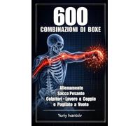 600 Combinazioni di Boxe: Allenamento Sacco Pesante, Colpitori, Lavoro a Coppie e Pugilato a Vuoto - Pugni Più Veloci, Colpi Più Potenti, Tempismo Perfetto