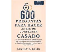 600 PREGUNTAS PARA HACER ANTES DE CONSEGUIR CASADO: La guía prematrimonial definitiva para que las parejas creen confianza, profundicen su conexión y eviten futuros arrepentimientos