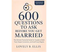 600 QUESTIONS TO ASK BEFORE YOU GET MARRIED: The Ultimate Premarital Guide for Couples to Build Trust, Deepen Connection, and Avoid Future Regrets
