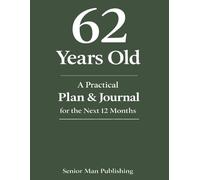 62 Years Old: A Practical Plan & Journal for the Next 12 Months: A Structured Life Planning System for 62 Year Olds to Take Control of Health, Finances, Time, and Daily Life in a Changing World