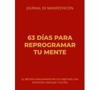 63 Días para Reprogramar tu Mente: Journal de manifestación. El método para manifestar tus objetivos con intención, enfoque y acción