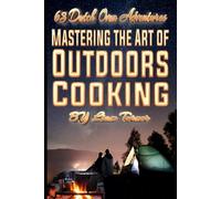 63 Dutch Oven Adventures Mastering the Art of Outdoors Cooking: Discover the Secrets to Perfect Dishes with Your Dutch Oven in the Wild and Helpful Pictures