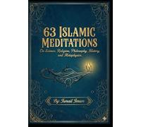 63 Islamic Meditations: On Science, Religion, Philosophy, History, and Metaphysics.