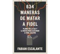 634 Maneras de matar a Fidel: Planes de la CIA y la Mafia para asesinar a Fidel Castro