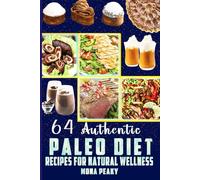 64 Authentic Paleo Diet Recipes for Natural Wellness: Transform Your Body to Good Health with Awesome Food and the Power of Primal Paleo Eating with Photos