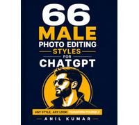 66 Male Photo Editing Styles for ChatGPT: Any Style, Any Look: Transform Yourself (The AI Image Creator Series)