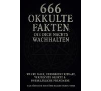 666 Okkulte Fakten, die dich nachts wachhalten: Wahre Fälle, verborgene Rituale, verfluchte Objekte & unerklärliche Phänomene - Das düsterste Buch über realen Okkultismus
