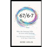 67 / 6-7: Why the Internet Falls in Love with Nothing How Meaning Is Manufactured in the Age of Algorithms