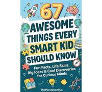 67 Awesome Things Every Smart Kid Should Know: Essential Life Skills, Confidence Building Habits, Smart Thinking Strategies & Real-World Lessons for Growing Kids, Ages 8-14