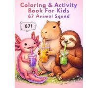 67 Coloring And Activity Book - 6-7 Animal Squad Six Seven Meme for Kids Ages 6-12 with Capybara, Unicorn, Axolotl, Sloth and Much More (67 Coloring & Activity Books for Kids)