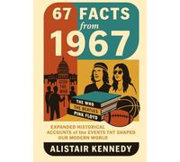 67 Facts from 1967: Expanded Historical Accounts of the Events That Shaped Our Modern World: Expanded Essays on the Year That Transformed Culture, Politics, and Technology (A year in Facts)